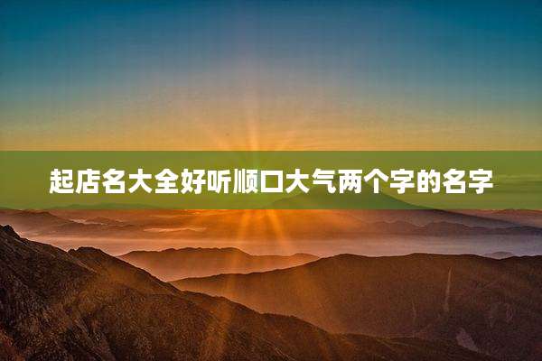 起店名大全好听顺口大气两个字的名字