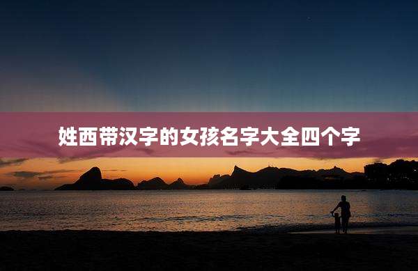 姓西带汉字的女孩名字大全四个字