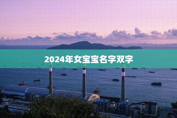 2024年女宝宝名字双字