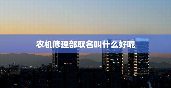 农机修理部取名叫什么好呢