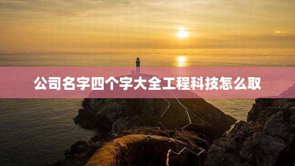 公司名字四个字大全工程科技怎么取