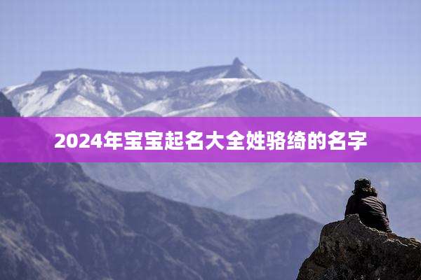 2024年宝宝起名大全姓骆绮的名字