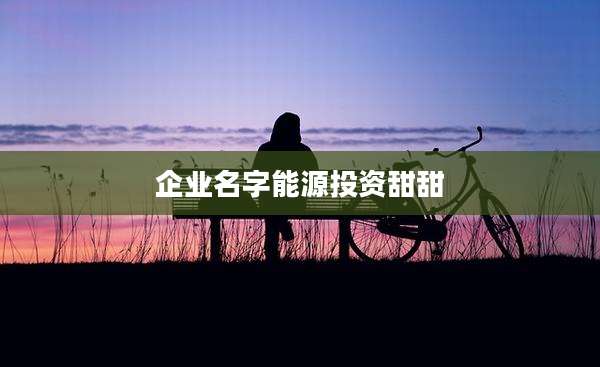 企业名字能源投资甜甜