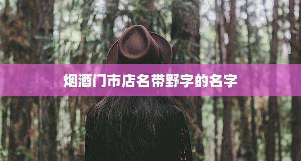烟酒门市店名带野字的名字