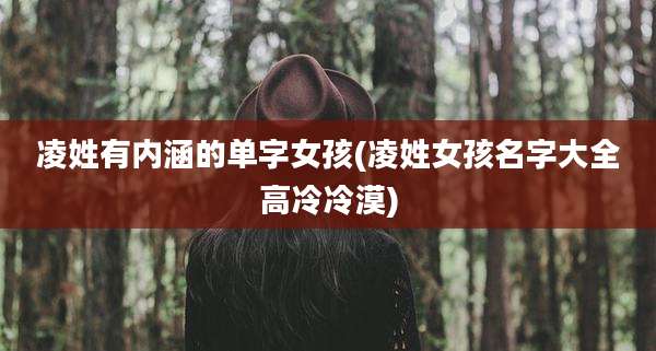 凌姓有内涵的单字女孩(凌姓女孩名字大全高冷冷漠)