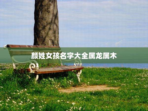 颜姓女孩名字大全属龙属木