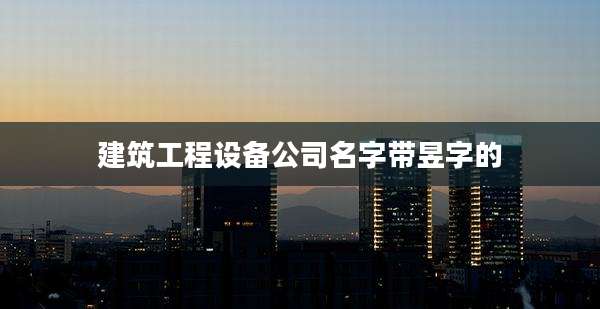 建筑工程设备公司名字带昱字的