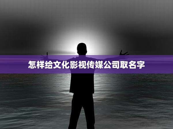 怎样给文化影视传媒公司取名字