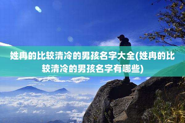 姓冉的比较清冷的男孩名字大全(姓冉的比较清冷的男孩名字有哪些)