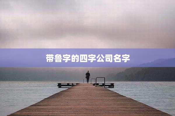带鲁字的四字公司名字