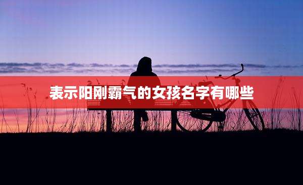 表示阳刚霸气的女孩名字有哪些
