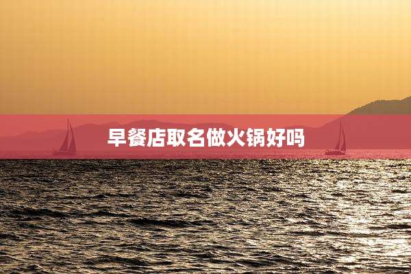 早餐店取名做火锅好吗