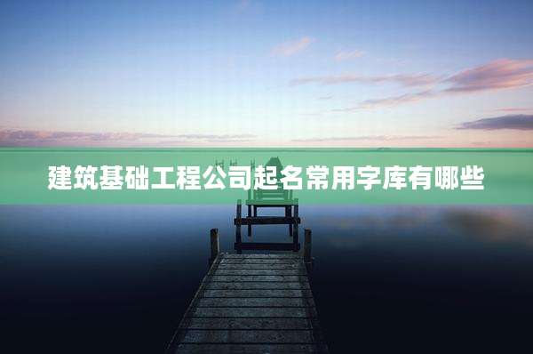 建筑基础工程公司起名常用字库有哪些