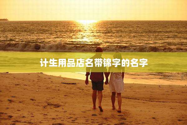 计生用品店名带锦字的名字