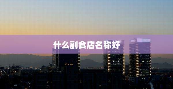 什么副食店名称好
