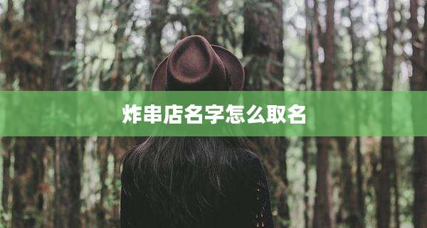 炸串店名字怎么取名