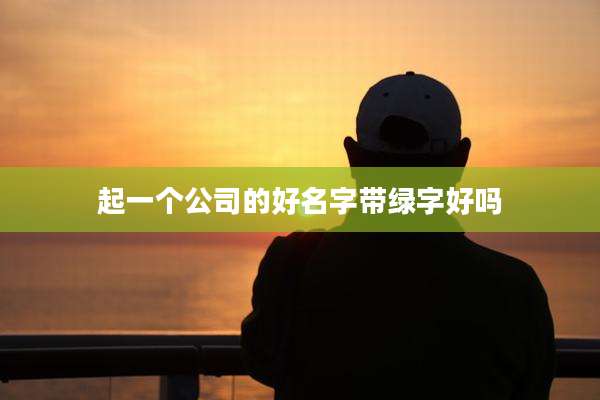 起一个公司的好名字带绿字好吗