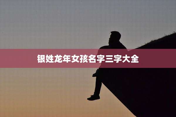 银姓龙年女孩名字三字大全