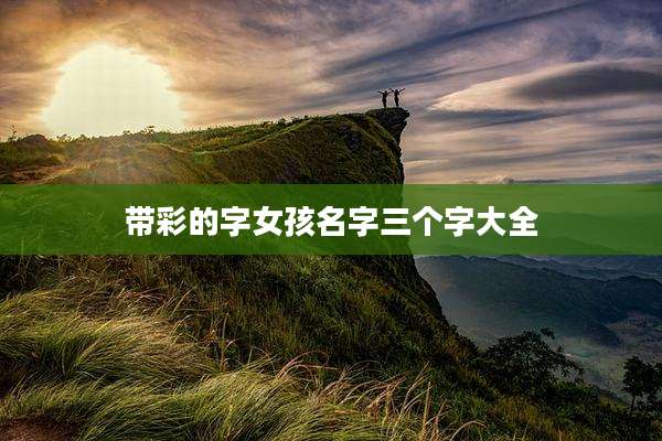 带彩的字女孩名字三个字大全