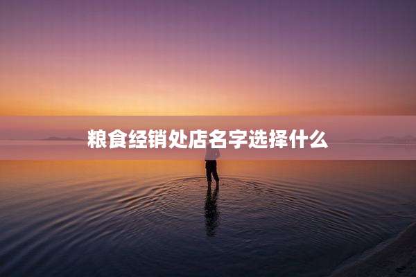 粮食经销处店名字选择什么