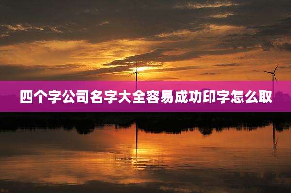 四个字公司名字大全容易成功印字怎么取