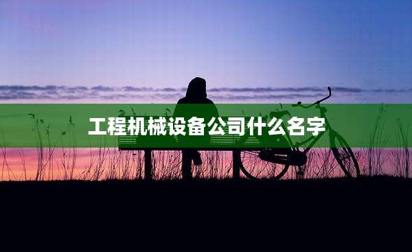 工程机械设备公司什么名字