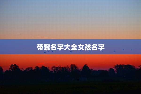 带黎名字大全女孩名字