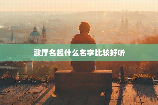 歌厅名起什么名字比较好听