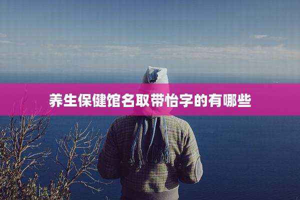 养生保健馆名取带怡字的有哪些