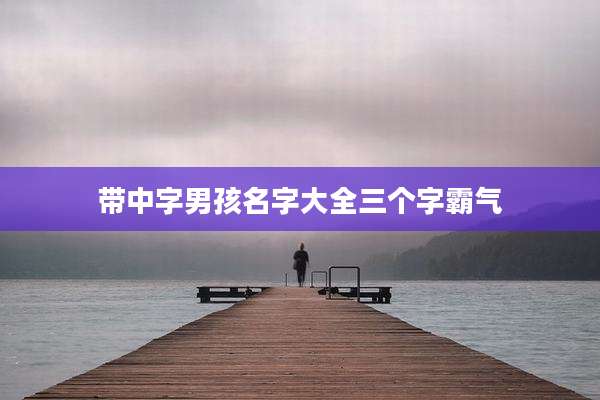 带中字男孩名字大全三个字霸气