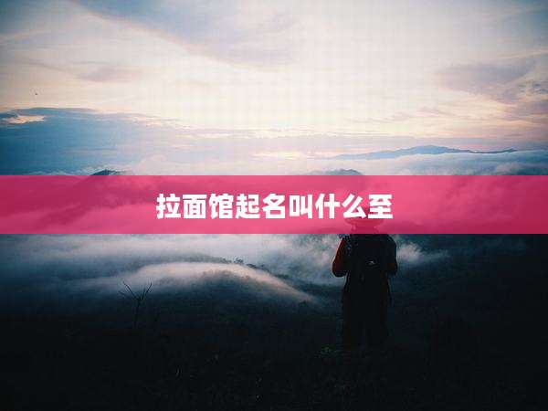 拉面馆起名叫什么至