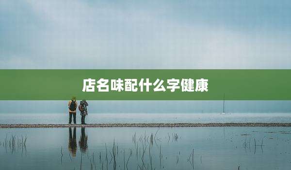 店名味配什么字健康