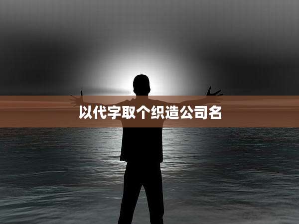 以代字取个织造公司名