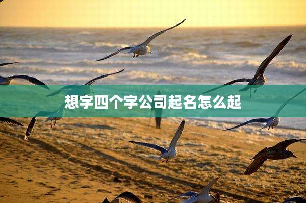 想字四个字公司起名怎么起