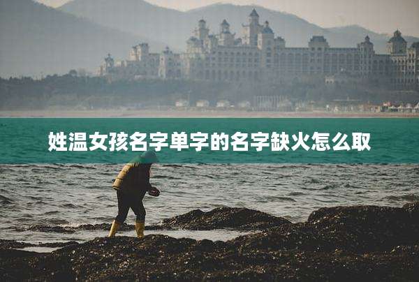 姓温女孩名字单字的名字缺火怎么取