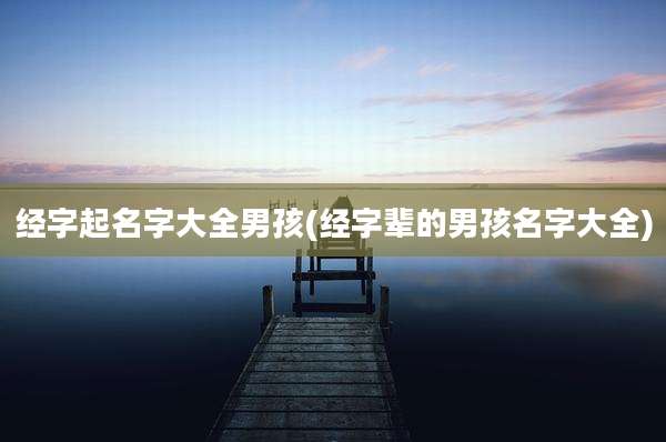 经字起名字大全男孩(经字辈的男孩名字大全)