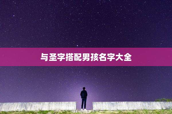 与圣字搭配男孩名字大全