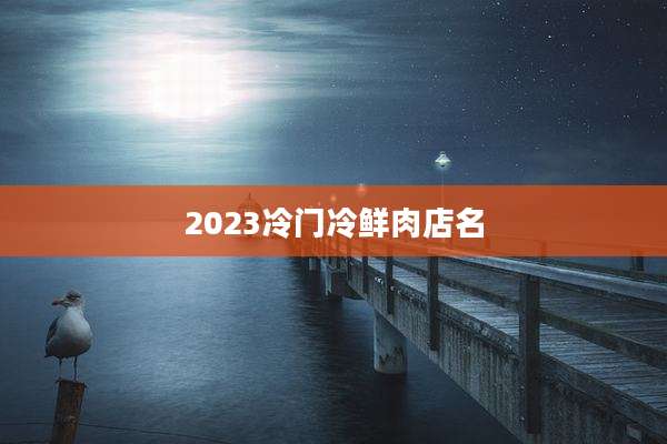 2023冷门冷鲜肉店名