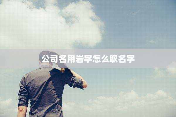 公司名用岩字怎么取名字