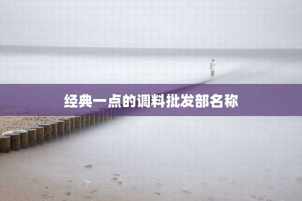 经典一点的调料批发部名称