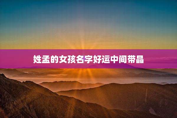 姓孟的女孩名字好运中间带晶