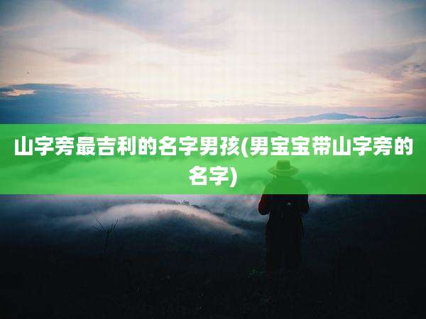 山字旁最吉利的名字男孩(男宝宝带山字旁的名字)