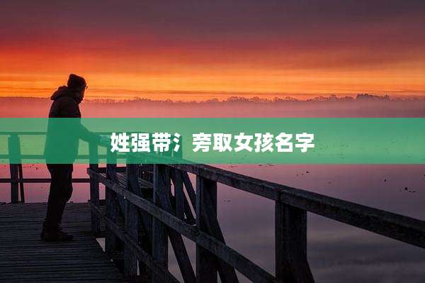 姓强带氵旁取女孩名字