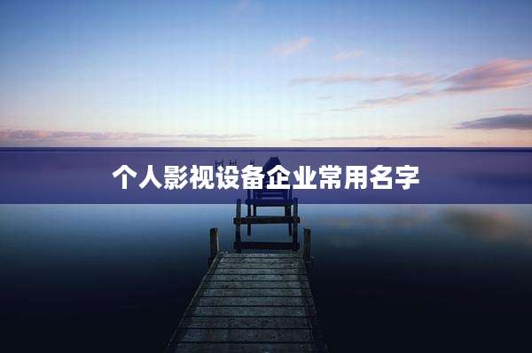 个人影视设备企业常用名字