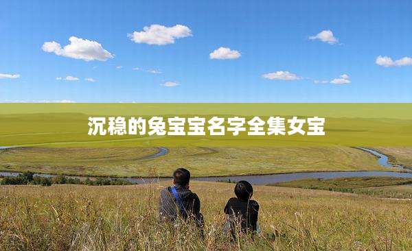 沉稳的兔宝宝名字全集女宝