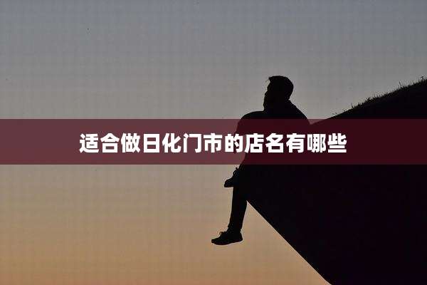 适合做日化门市的店名有哪些