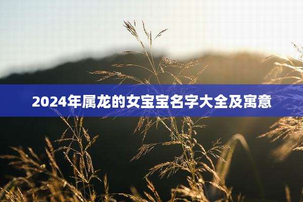 2024年属龙的女宝宝名字大全及寓意
