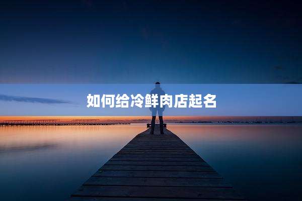 如何给冷鲜肉店起名