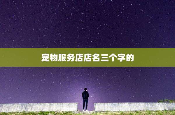 宠物服务店店名三个字的