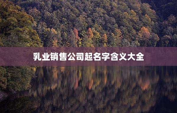 乳业销售公司起名字含义大全